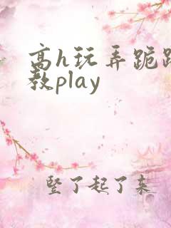 高h玩弄跪趴调教play