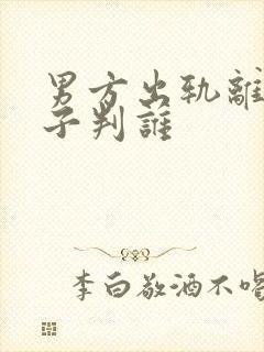 男方出轨离婚孩子判谁