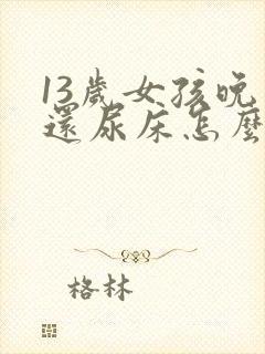 13岁女孩晚上还尿床怎么办