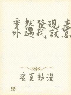 实然发现老公有外遇我该怎么办