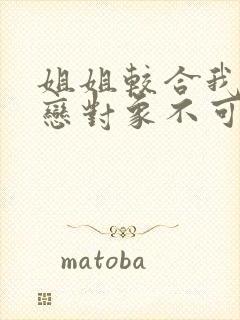 姐姐较合我的初恋对象不可能是姐姐