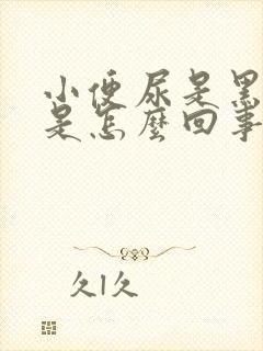 小便尿是黑色的是怎么回事