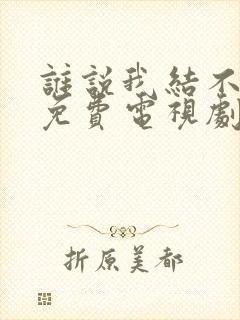 谁说我结不了婚免费电视剧