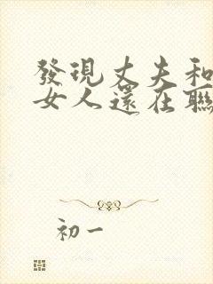 发现丈夫和出轨女人还在联系怎么办