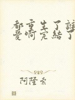 都重生了谁谈恋爱啊完结了没