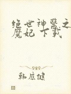 绝世神医之逆天魔妃 下载