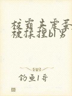 校霸夹震蛋上课被揉捏bl男男