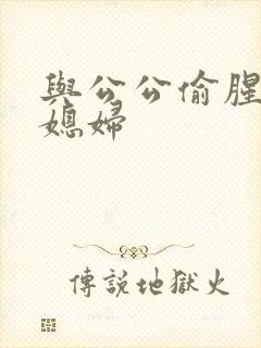 与公公偷腥的儿媳妇