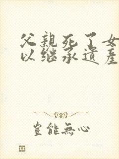 父亲死了女儿可以继承遗产吗