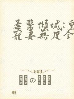 毒医倾城:皇叔宠妻无度全文免费阅读