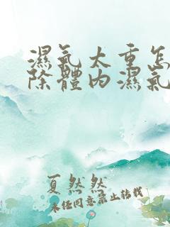 湿气太重怎样排除体内湿气女