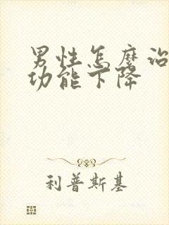 男性怎么治疗性功能下降