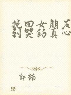 挽回女朋友感动到哭的真心的话