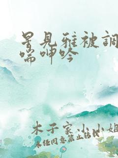 星见雅被调教娇喘呻吟