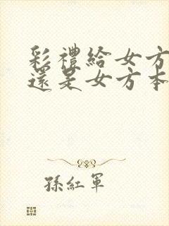 彩礼给女方父母还是女方本人