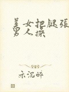 美女把腿张开让男人操