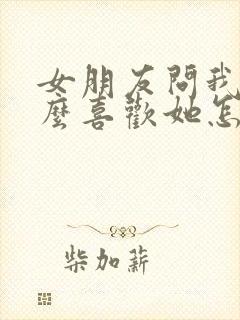 女朋友问我为什么喜欢她怎么回复