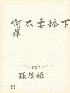 啊不要舔下面好痒