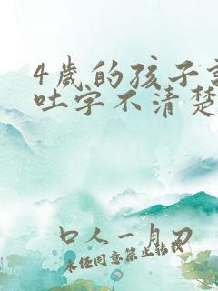 4岁的孩子说话吐字不清楚是怎么回事