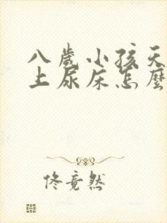 八岁小孩天天晚上尿床怎么办