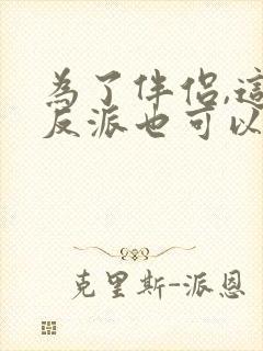 为了伴侣,这个反派也可以不当免费阅读