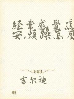 经常感觉焦虑不安,烦躁怎么回事