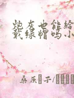 炮灰也能给男主戴绿帽吗小说免费阅读