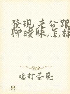 发现老公跟初恋聊暧昧,怎样处理