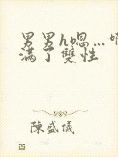 男男h嗯…啊灌满了双性