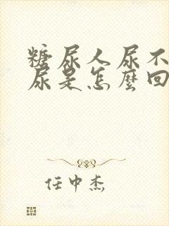 糖尿人尿不出来尿是怎么回事