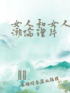 女人和女人舔高潮伦理片