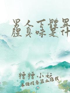 男人下体异味重腥臭味是什么原因