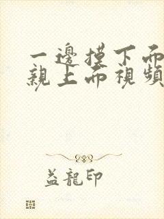 一边摸下面一边亲上面视频