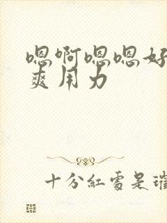 嗯啊嗯嗯好大好爽用力