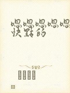 嗯嗯嗯嗯嗯使劲快点的