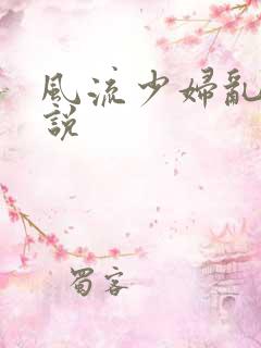 风流少妇乱欲小说