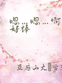 嗯…嗯…啊…嗯好棒