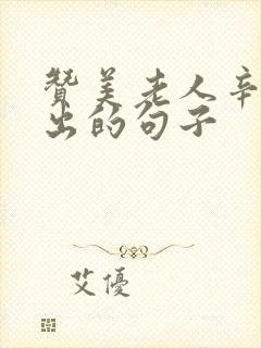 赞美老人辛苦付出的句子