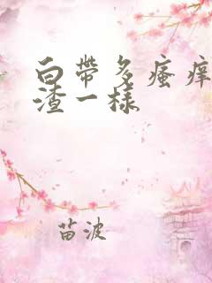 白带多瘙痒豆腐渣一样