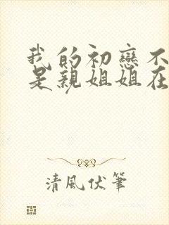 我的初恋不可能是亲姐姐在哪里