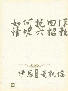 如何挽回1段感情呢六招教你挽回感情