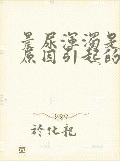 晨尿浑浊是什么原因引起的