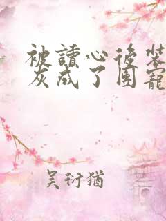 被读心后装丑炮灰成了团宠txt