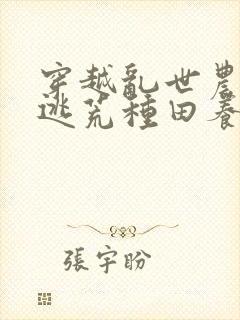 穿越乱世农女,逃荒种田养娃忙()