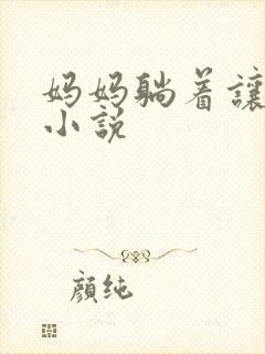 妈妈躺着让我爽小说