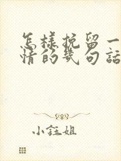 怎样挽留一段感情的几句话