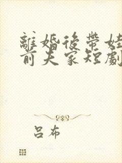 离婚后带娃虐翻前夫家短剧免费观看