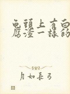 龟头上有白色豆腐渣一样的东西