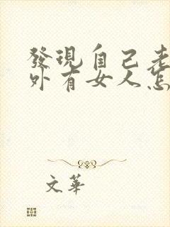 发现自己老公在外有女人怎么办