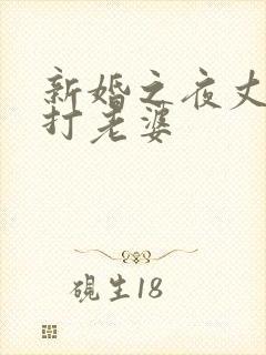 新婚之夜丈夫暴打老婆
